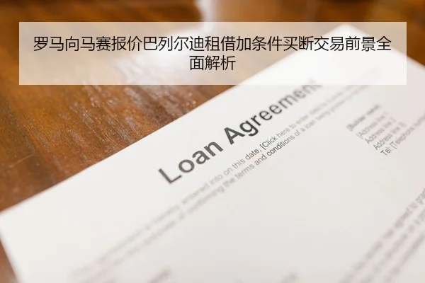 罗马向马赛报价巴列尔迪租借加条件买断交易前景全面解析